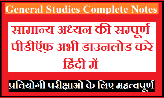 General Studies Complete Notes Hindi PDF| प्रतियोगी परीक्षाओ के लिए सम्पूर्ण पीडीऍफ़ का भंडार